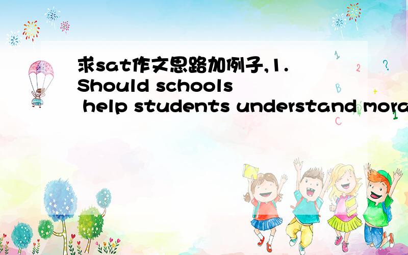 求sat作文思路加例子,1.Should schools help students understand moral choices and social issues?2.Do we benefit from learning about the flaws of people we admire and respect?3.Do people benefit from forms of entertainment that show so-called re