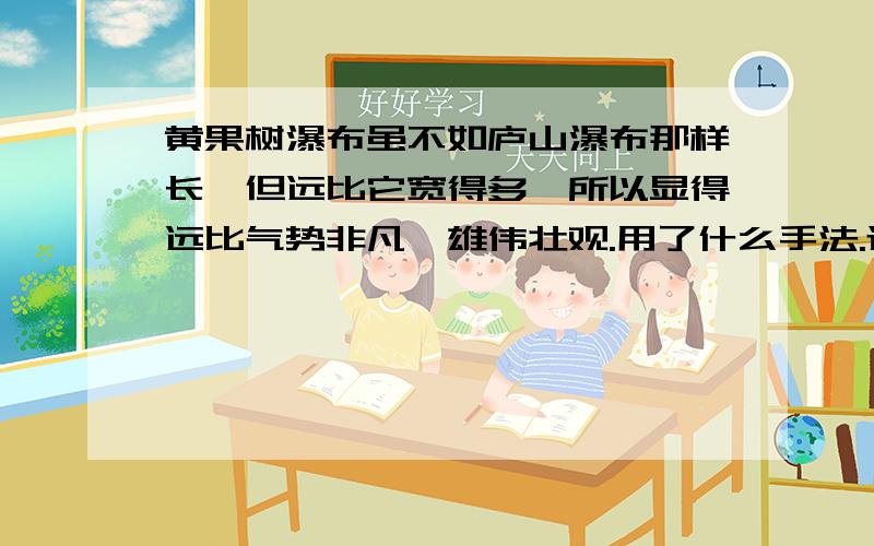 黄果树瀑布虽不如庐山瀑布那样长,但远比它宽得多,所以显得远比气势非凡,雄伟壮观.用了什么手法.还有哪些写瀑布的诗