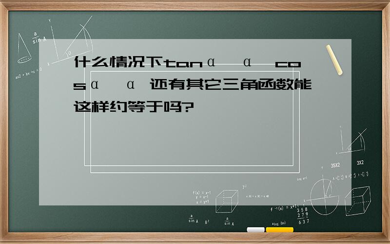 什么情况下tanα≈α,cosα≈α 还有其它三角函数能这样约等于吗?