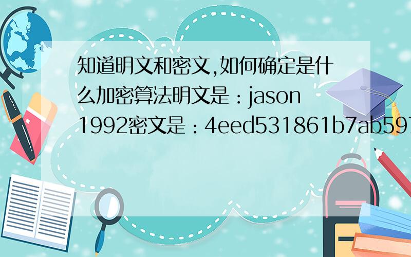 知道明文和密文,如何确定是什么加密算法明文是：jason1992密文是：4eed531861b7ab5976a541a0a9406a7b是一款软件的用户名的密码加密,密码是jason1992（无空格）,加密后密码就以4eed531861b7ab5976a541a0a9406a7b