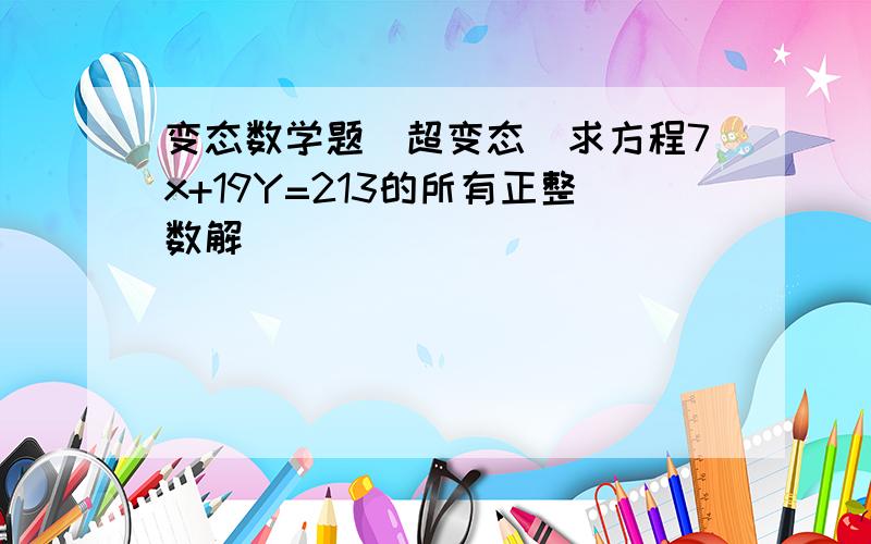 变态数学题(超变态）求方程7x+19Y=213的所有正整数解