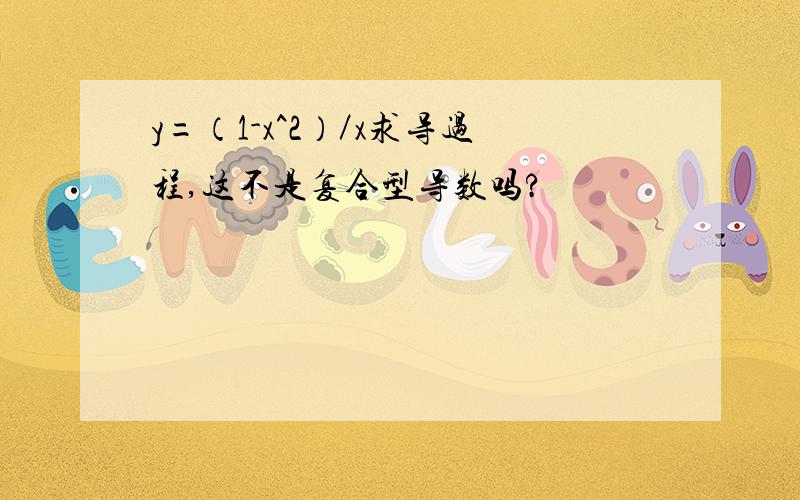 y=（1-x^2）／x求导过程,这不是复合型导数吗?