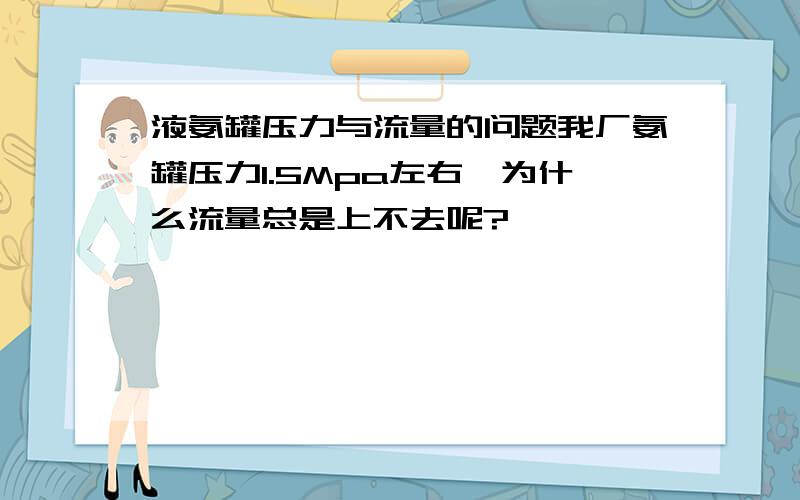 液氨罐压力与流量的问题我厂氨罐压力1.5Mpa左右,为什么流量总是上不去呢?