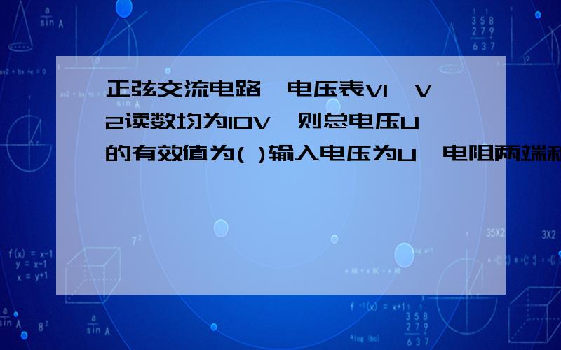 正弦交流电路,电压表V1、V2读数均为10V,则总电压U的有效值为( )输入电压为U,电阻两端和电容两端电压表都是10V,电阻和电容串联