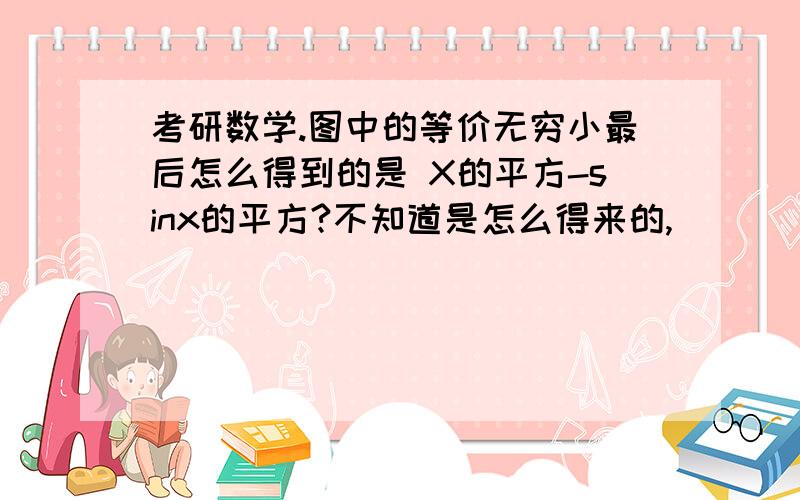 考研数学.图中的等价无穷小最后怎么得到的是 X的平方-sinx的平方?不知道是怎么得来的,