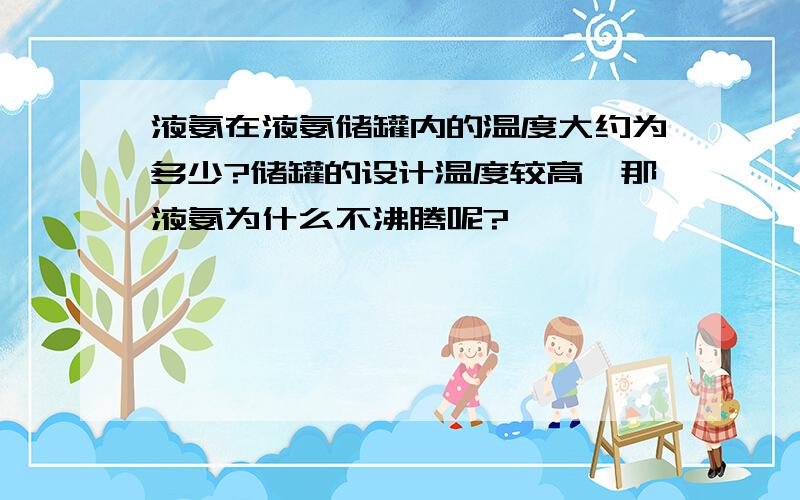 液氨在液氨储罐内的温度大约为多少?储罐的设计温度较高,那液氨为什么不沸腾呢?