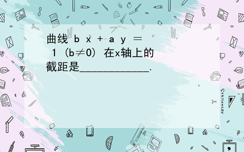 曲线 b x + a y ＝ 1 (b≠0) 在x轴上的截距是____________.