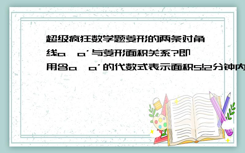 超级疯狂数学题菱形的两条对角线a,a’与菱形面积关系?即用含a,a’的代数式表示面积S!2分钟内请给回答!那么周长呢?