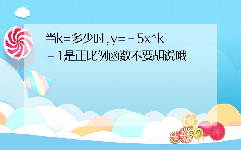 当k=多少时,y=-5x^k-1是正比例函数不要胡说哦