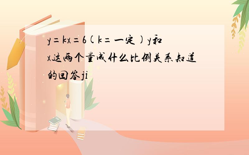 y=kx=6(k=一定)y和x这两个量成什么比例关系知道的回答ji