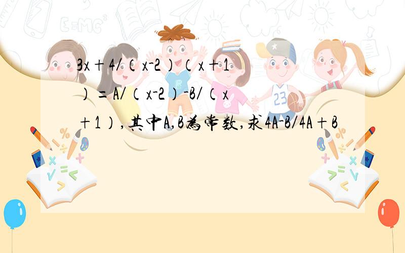 3x+4／（x-2）（x+1）=A／（x-2）-B／（x+1）,其中A,B为常数,求4A-B／4A+B