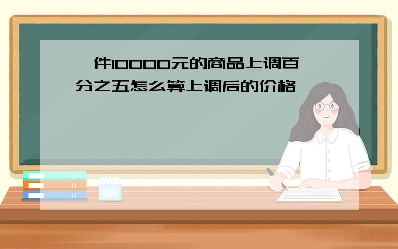 一件10000元的商品上调百分之五怎么算上调后的价格