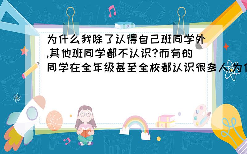 为什么我除了认得自己班同学外,其他班同学都不认识?而有的同学在全年级甚至全校都认识很多人,为什么我这么没人缘