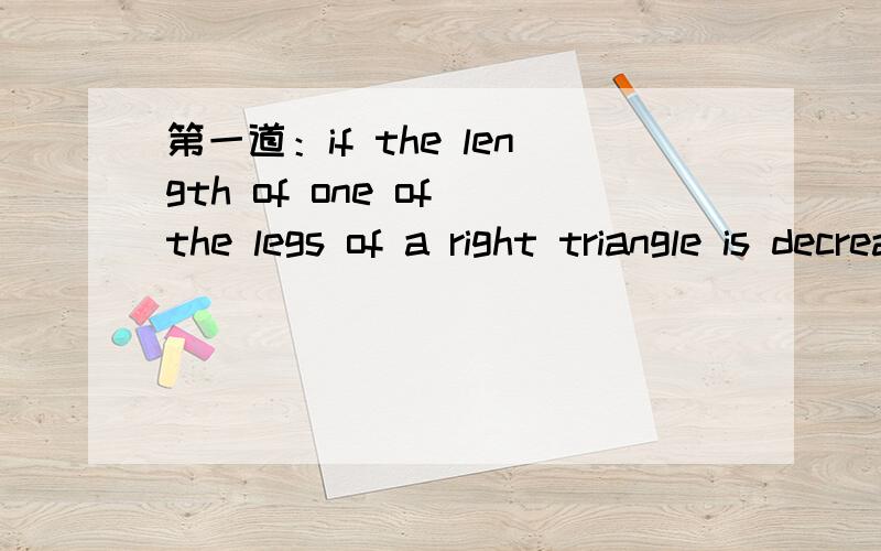 第一道：if the length of one of the legs of a right triangle is decreased by 10%,and the length of the other leg is increase by 20%,then what is the approximate percent change in the area of the triangle?第二道：if m is a positive integer,and