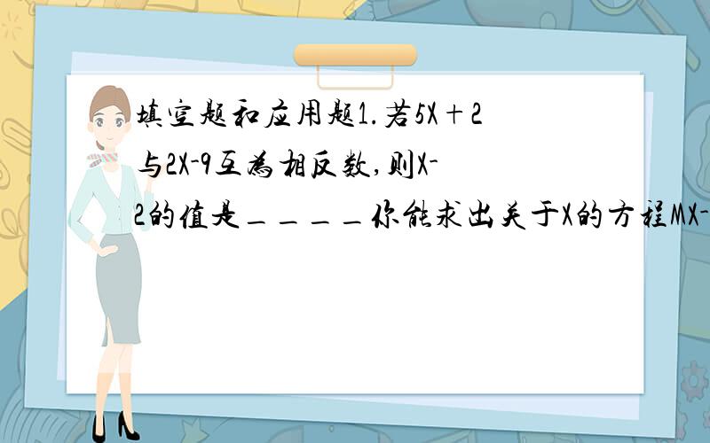 填空题和应用题1.若5X+2与2X-9互为相反数,则X-2的值是____你能求出关于X的方程MX-3=X+1的整数解吗?请写出所有M的值和相对应的方程的解X.某校举办的足球比赛中规定,胜一场得3分,平一场得1分,负