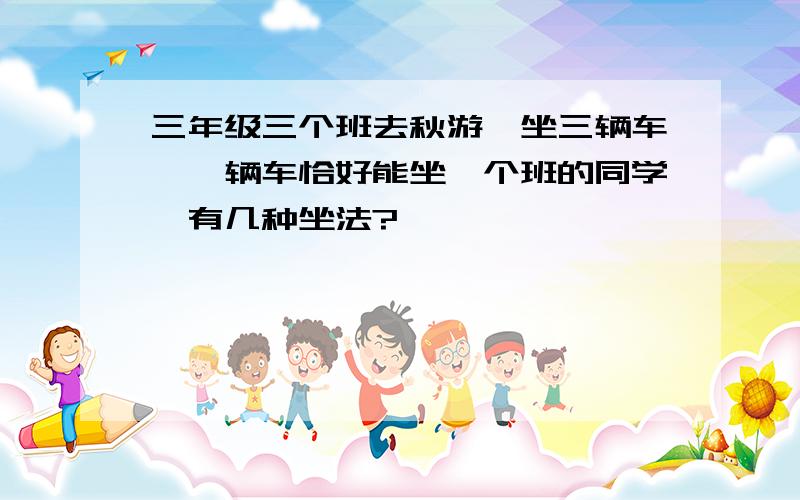 三年级三个班去秋游,坐三辆车,一辆车恰好能坐一个班的同学,有几种坐法?