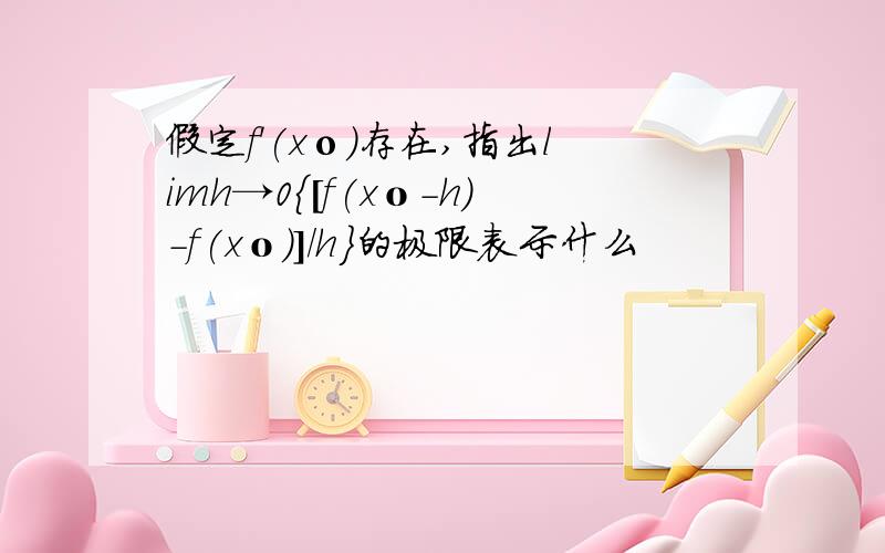 假定f'(xо)存在,指出limh→0{[f(xο-h)-f(xο)]/h}的极限表示什么