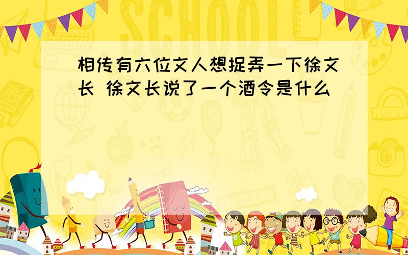 相传有六位文人想捉弄一下徐文长 徐文长说了一个酒令是什么