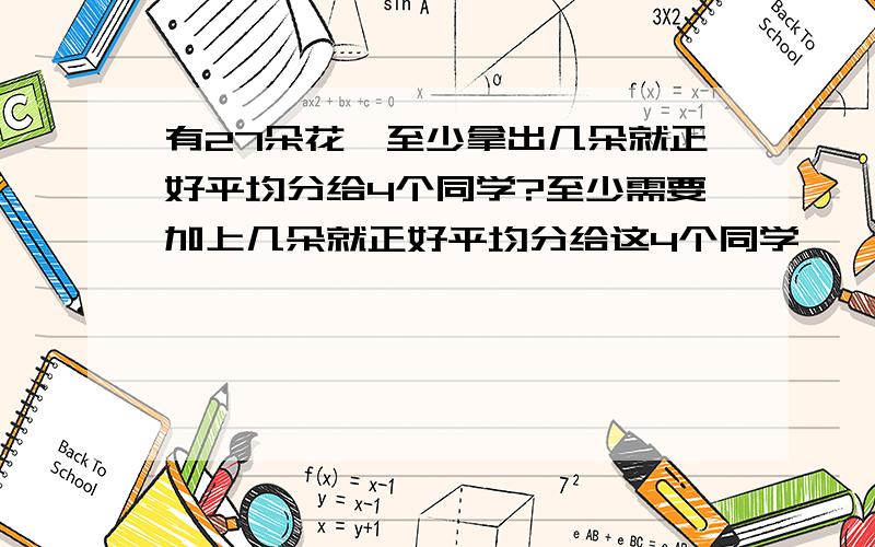 有27朵花,至少拿出几朵就正好平均分给4个同学?至少需要加上几朵就正好平均分给这4个同学