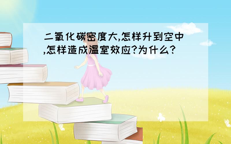 二氧化碳密度大,怎样升到空中,怎样造成温室效应?为什么?