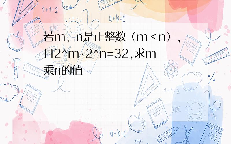 若m、n是正整数（m＜n）,且2^m·2^n=32,求m乘n的值