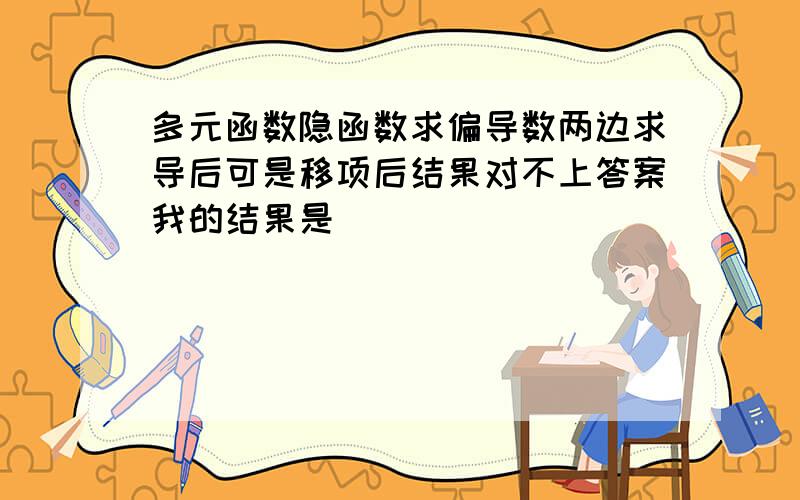 多元函数隐函数求偏导数两边求导后可是移项后结果对不上答案我的结果是