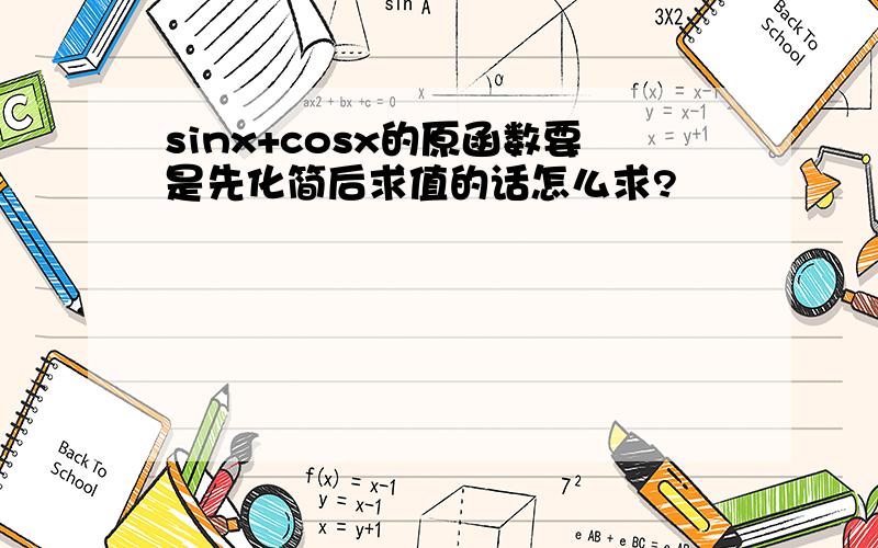 sinx+cosx的原函数要是先化简后求值的话怎么求?