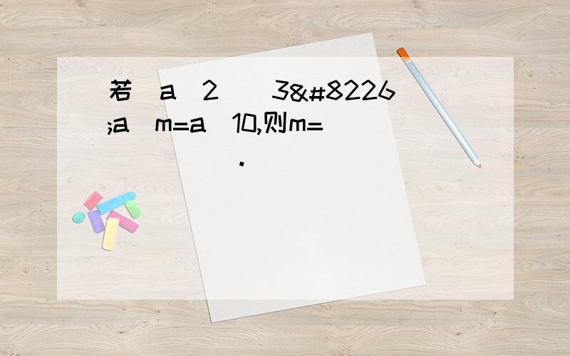 若(a^2)^3•a^m=a^10,则m=______.