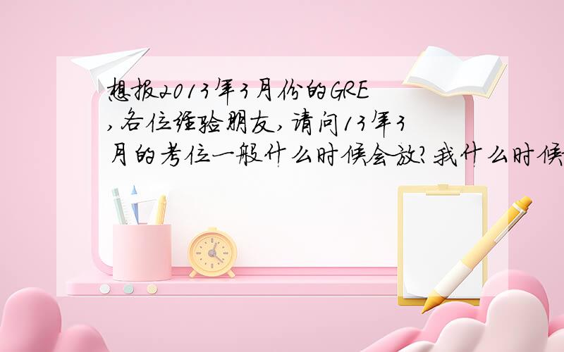 想报2013年3月份的GRE,各位经验朋友,请问13年3月的考位一般什么时候会放?我什么时候报名比较合适?