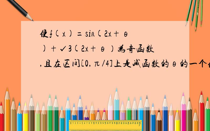 使f(x)=sin(2x+θ)+√3(2x+θ）为奇函数,且在区间[0,π／4]上是减函数的θ的一个值是 （ ）