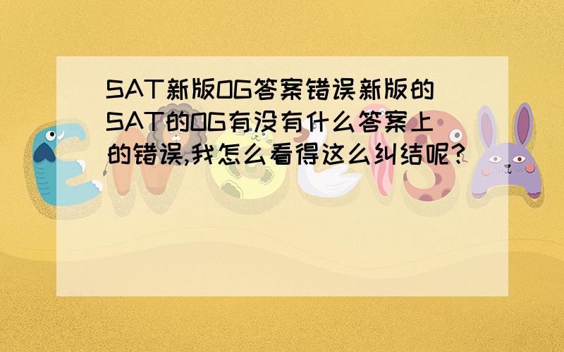 SAT新版OG答案错误新版的SAT的OG有没有什么答案上的错误,我怎么看得这么纠结呢?