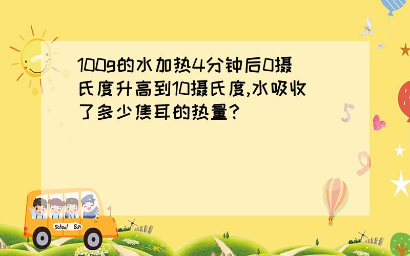 100g的水加热4分钟后0摄氏度升高到10摄氏度,水吸收了多少焦耳的热量?