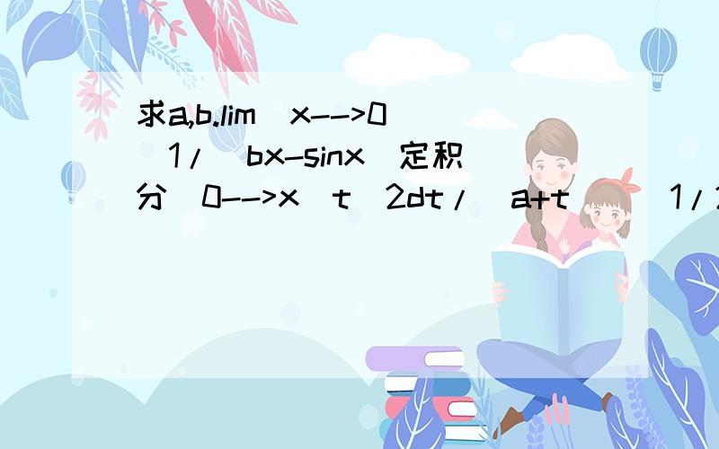 求a,b.lim(x-->0)1/(bx-sinx)定积分[0-->x]t^2dt/(a+t)^(1/2)=1成立求大神详解