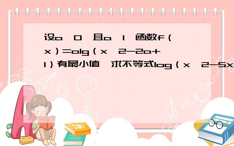 设a＞0,且a≠1,函数f（x）=alg（x∧2-2a+1）有最小值,求不等式log（x∧2-5x+7）＞0的解集.