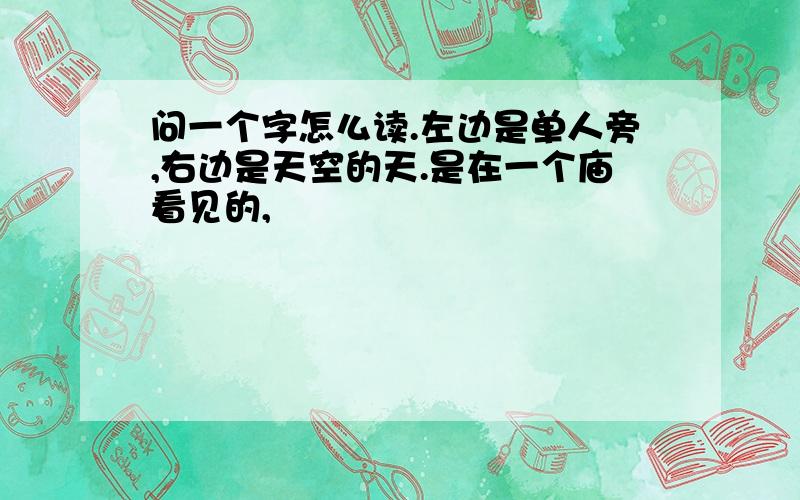 问一个字怎么读.左边是单人旁,右边是天空的天.是在一个庙看见的,