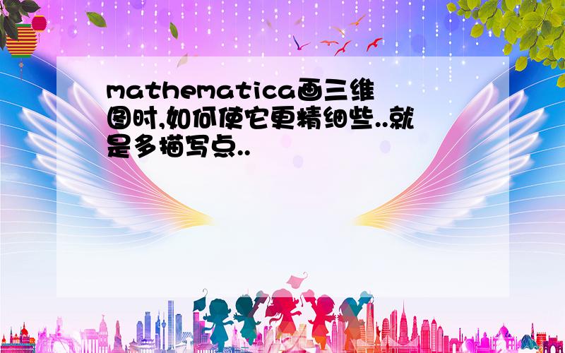 mathematica画三维图时,如何使它更精细些..就是多描写点..