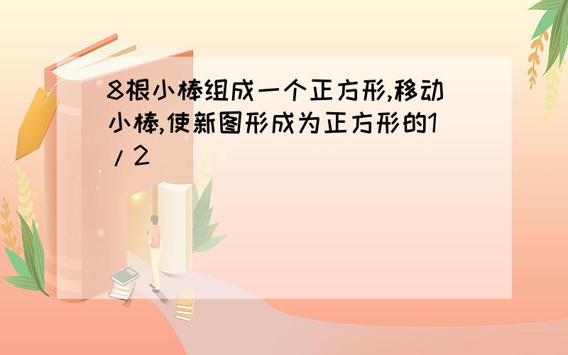 8根小棒组成一个正方形,移动小棒,使新图形成为正方形的1/2