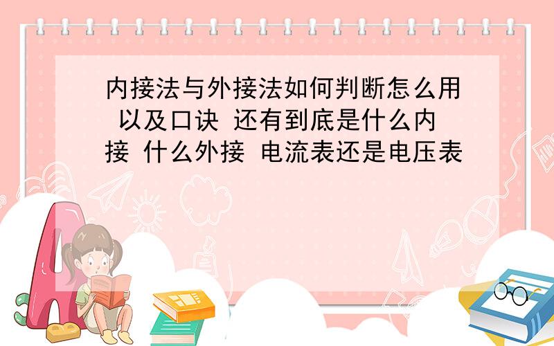 内接法与外接法如何判断怎么用 以及口诀 还有到底是什么内接 什么外接 电流表还是电压表