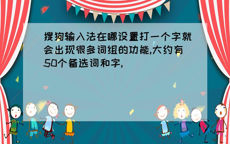 搜狗输入法在哪设置打一个字就会出现很多词组的功能,大约有50个备选词和字,