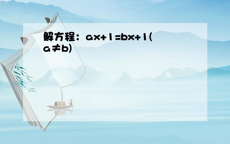 解方程：ax+1=bx+1(a≠b)