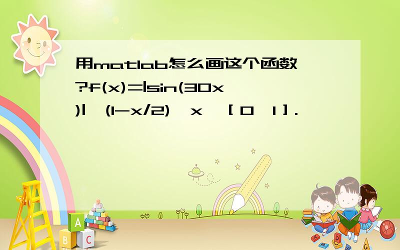 用matlab怎么画这个函数?f(x)=|sin(30x)|*(1-x/2),x∈［0,1］.