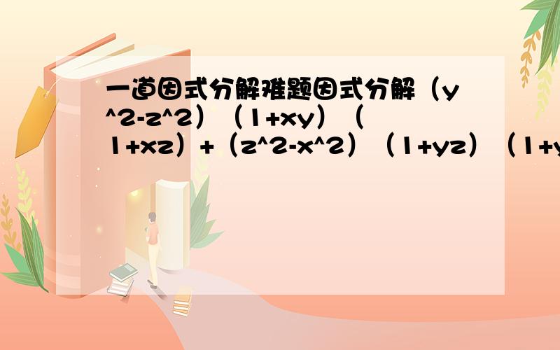 一道因式分解难题因式分解（y^2-z^2）（1+xy）（1+xz）+（z^2-x^2）（1+yz）（1+yx）+(x^2-y^2)（1+zx）（1+zy）