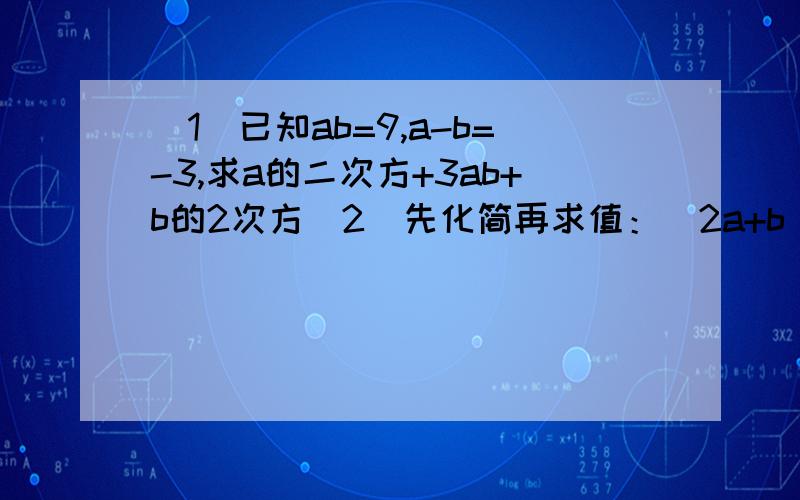 （1）已知ab=9,a-b=-3,求a的二次方+3ab+b的2次方（2）先化简再求值：（2a+b)的2次方-（2a-b)（a+b）-2（a-2b）（a+2b)其中a=二分之一,b=-2