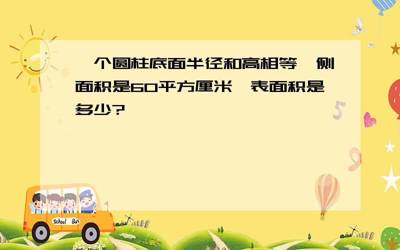 一个圆柱底面半径和高相等,侧面积是60平方厘米,表面积是多少?