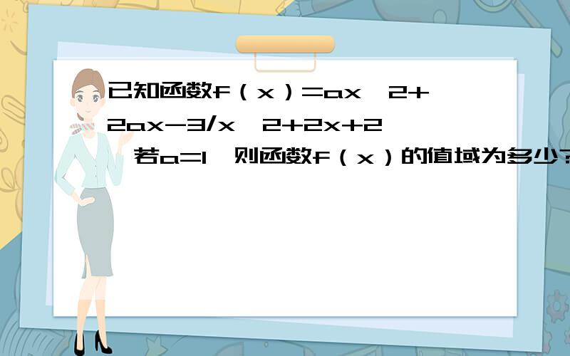 已知函数f（x）=ax^2+2ax-3/x^2+2x+2,若a=1,则函数f（x）的值域为多少?(2).若对于任意实数x，f（x）＜0恒成立，求实数a的取值范围。