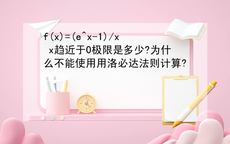 f(x)=(e^x-1)/x x趋近于0极限是多少?为什么不能使用用洛必达法则计算?