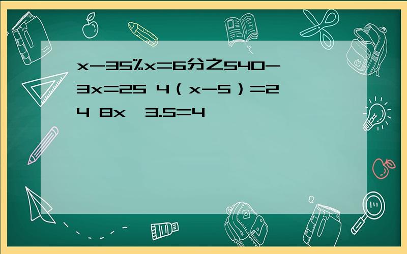 x-35%x=6分之540-3x=25 4（x-5）=24 8x÷3.5=4