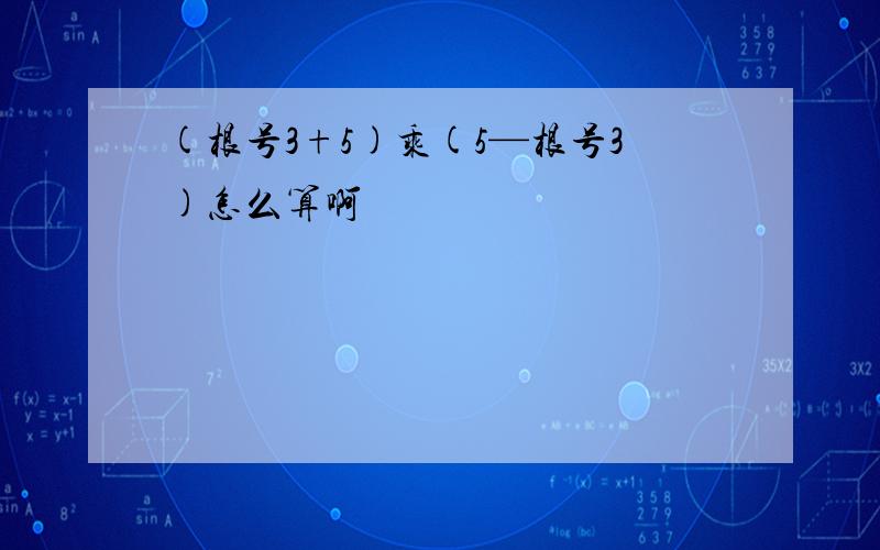 (根号3+5)乘(5—根号3)怎么算啊