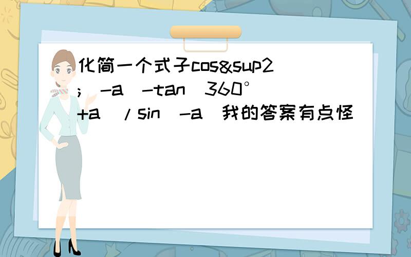 化简一个式子cos²(-a)-tan(360°+a)/sin(-a)我的答案有点怪