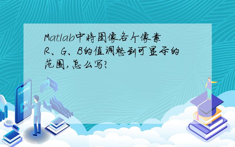 Matlab中将图像各个像素R、G、B的值调整到可显示的范围,怎么写?